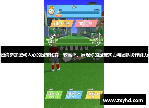 邀请参加激动人心的足球比赛一较高下，展现你的足球实力与团队协作能力