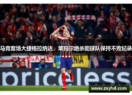 马竞客场大捷格拉纳达，莱玛尔绝杀助球队保持不败纪录