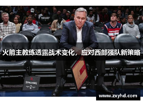 火箭主教练透露战术变化，应对西部强队新策略